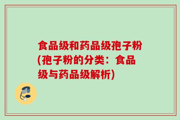 食品级和药品级孢子粉(孢子粉的分类：食品级与药品级解析)