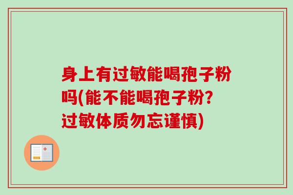 身上有过敏能喝孢子粉吗(能不能喝孢子粉？过敏体质勿忘谨慎)