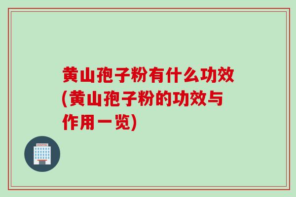 黄山孢子粉有什么功效(黄山孢子粉的功效与作用一览)
