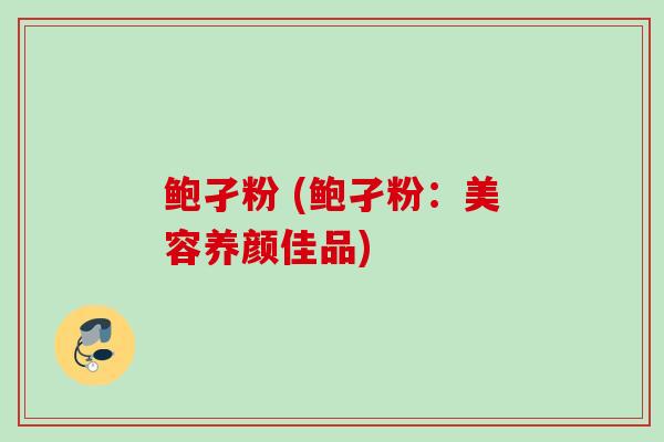 鲍孑粉 (鲍孑粉：美容养颜佳品)