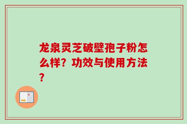 龙泉灵芝破壁孢子粉怎么样?功效与使用方法? 龙泉灵芝破壁孢子粉怎么样?功效与使用方法?