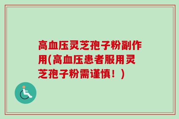 高血压灵芝孢子粉副作用(高血压患者服用灵芝孢子粉需谨慎！)