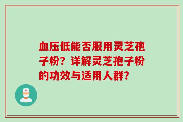 血压低能否服用灵芝孢子粉？详解灵芝孢子粉的功效与适用人群？