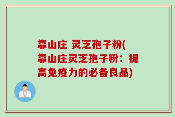 靠山庄 灵芝孢子粉(靠山庄灵芝孢子粉：提高免疫力的必备良品)