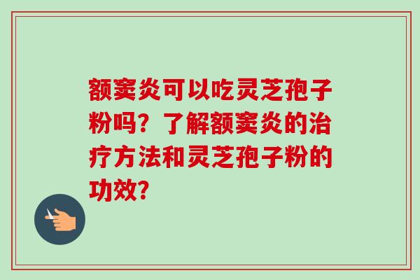 额窦炎可以吃灵芝孢子粉吗？了解额窦炎的治疗方法和灵芝孢子粉的功效？