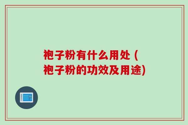 袍子粉有什么用处 (袍子粉的功效及用途)