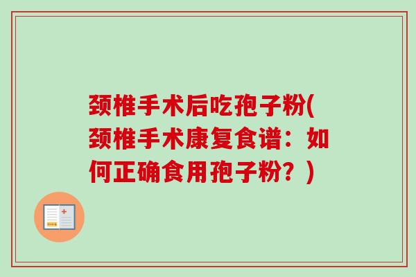 颈椎手术后吃孢子粉(颈椎手术康复食谱：如何正确食用孢子粉？)