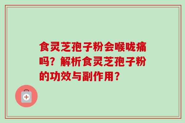 食灵芝孢子粉会喉咙痛吗？解析食灵芝孢子粉的功效与副作用？