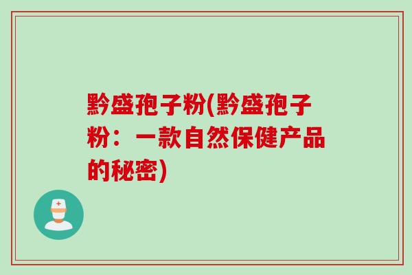 黔盛孢子粉(黔盛孢子粉：一款自然保健产品的秘密)