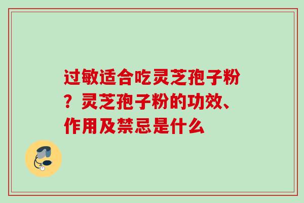 过敏适合吃灵芝孢子粉？灵芝孢子粉的功效、作用及禁忌是什么