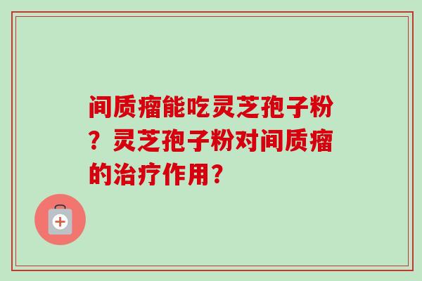 间质瘤能吃灵芝孢子粉？灵芝孢子粉对间质瘤的治疗作用？