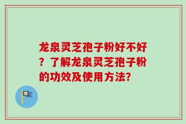 龙泉灵芝孢子粉好不好？了解龙泉灵芝孢子粉的功效及使用方法？