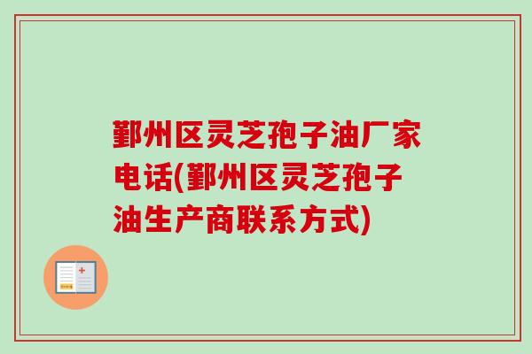 鄞州区灵芝孢子油厂家电话(鄞州区灵芝孢子油生产商联系方式)