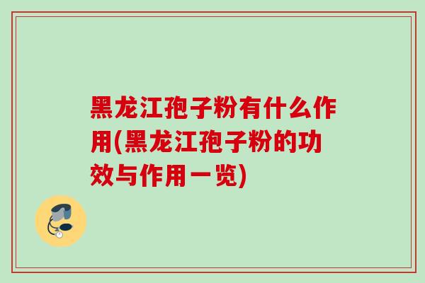 黑龙江孢子粉有什么作用(黑龙江孢子粉的功效与作用一览)
