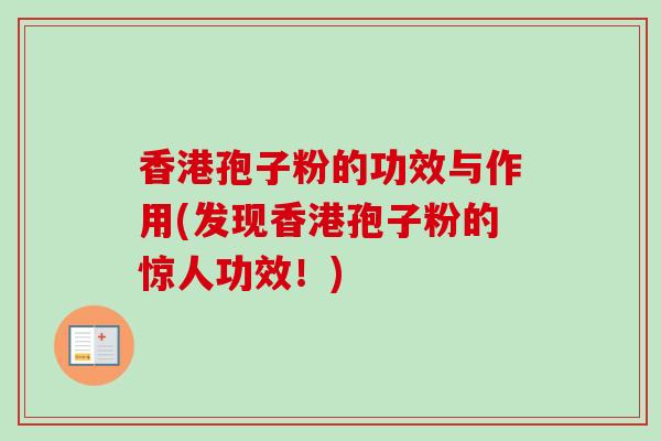 香港孢子粉的功效与作用(发现香港孢子粉的惊人功效！)