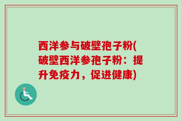 西洋参与破壁孢子粉(破壁西洋参孢子粉：提升免疫力，促进健康)
