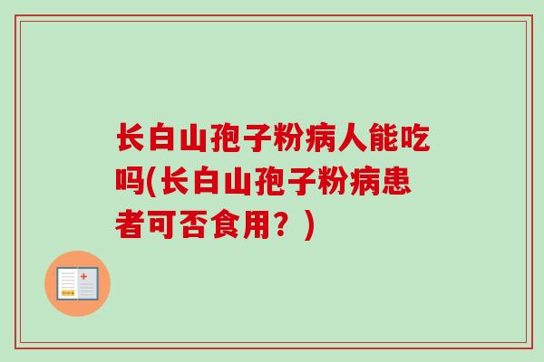长白山孢子粉病人能吃吗(长白山孢子粉病患者可否食用？)