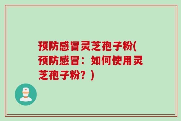 灵芝孢子粉(：如何使用灵芝孢子粉？)