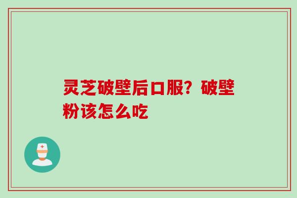 灵芝破壁后口服？破壁粉该怎么吃