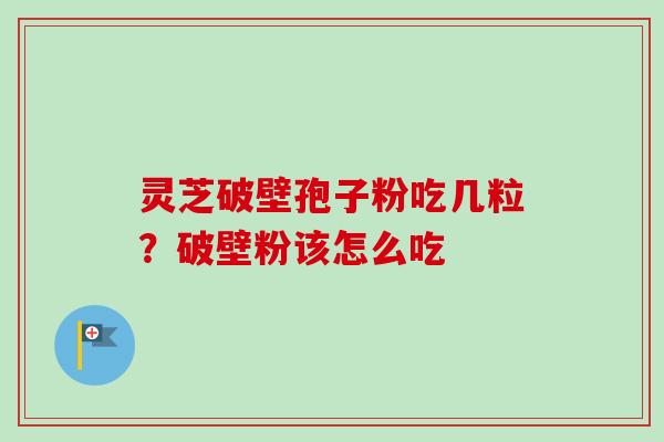 灵芝破壁孢子粉吃几粒？破壁粉该怎么吃