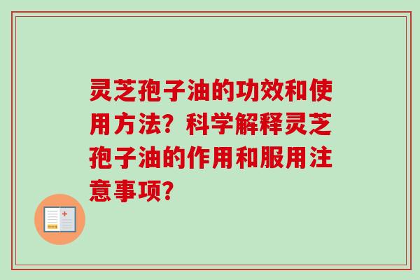 灵芝孢子油的功效和使用方法？科学解释灵芝孢子油的作用和服用注意事项？