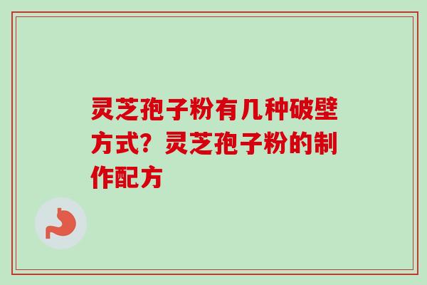 灵芝孢子粉有几种破壁方式?灵芝孢子粉的制作配方 灵芝孢子粉有几种破壁方式?灵芝孢子粉的制作配方
