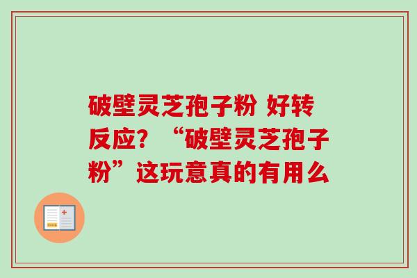 破壁灵芝孢子粉 好转反应？“破壁灵芝孢子粉”这玩意真的有用么