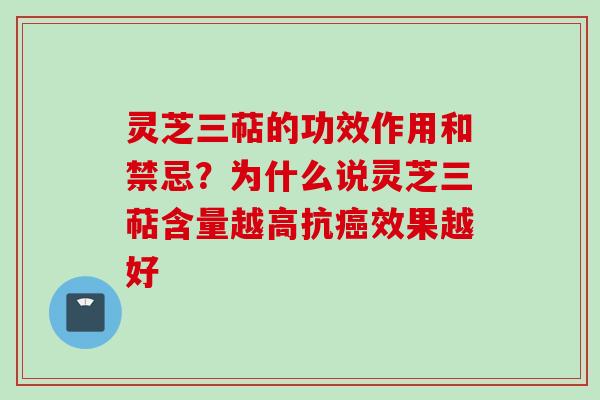 灵芝三萜的功效作用和禁忌?为什么说灵芝三萜含量越高抗效果越好 灵芝三萜的功效作用和禁忌?为什么说灵芝三萜含量越高抗效果越好