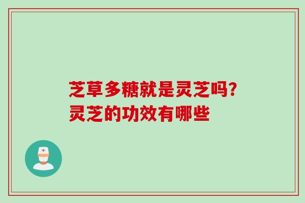 芝草多糖就是灵芝吗？灵芝的功效有哪些