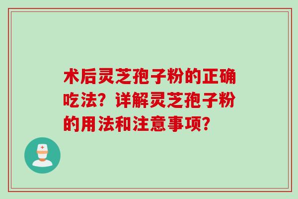 术后灵芝孢子粉的正确吃法？详解灵芝孢子粉的用法和注意事项？