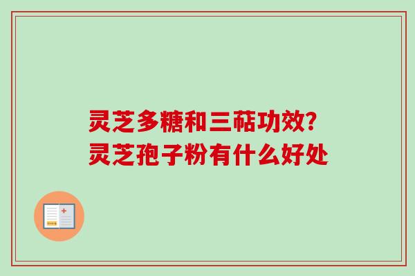灵芝多糖和三萜功效？灵芝孢子粉有什么好处