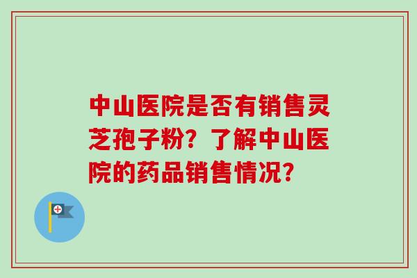 中山医院是否有销售灵芝孢子粉？了解中山医院的药品销售情况？