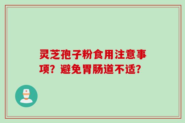 灵芝孢子粉食用注意事项？避免胃肠道不适？