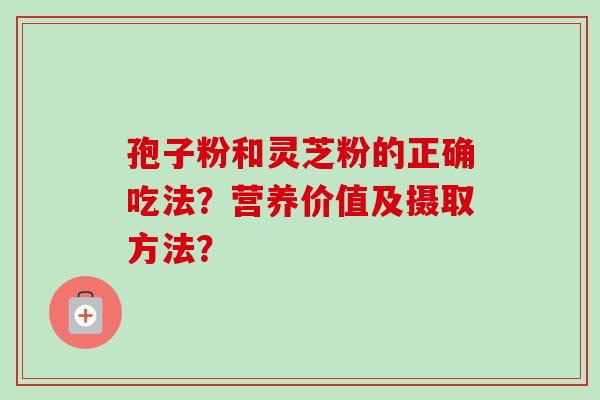 孢子粉和灵芝粉的正确吃法？营养价值及摄取方法？