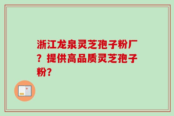 浙江龙泉灵芝孢子粉厂？提供高品质灵芝孢子粉？