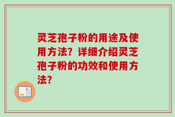 灵芝孢子粉的用途及使用方法？详细介绍灵芝孢子粉的功效和使用方法？