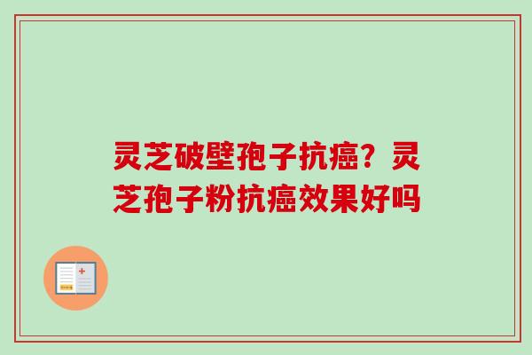 灵芝破壁孢子抗癌？灵芝孢子粉抗癌效果好吗