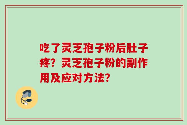 吃了灵芝孢子粉后肚子疼？灵芝孢子粉的副作用及应对方法？