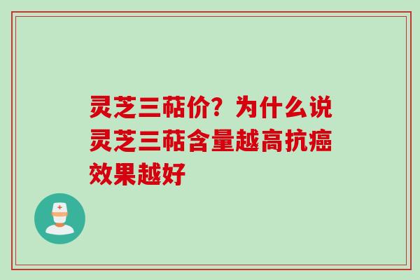 灵芝三萜价？为什么说灵芝三萜含量越高抗癌效果越好