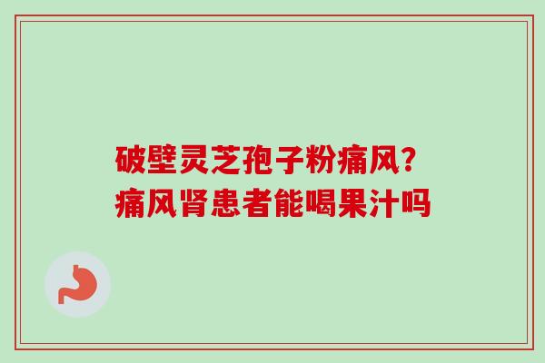 破壁灵芝孢子粉痛风？痛风肾患者能喝果汁吗