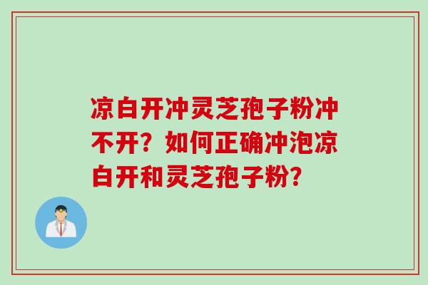 凉白开冲灵芝孢子粉冲不开？如何正确冲泡凉白开和灵芝孢子粉？