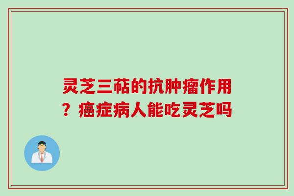 灵芝三萜的抗肿瘤作用？癌症病人能吃灵芝吗
