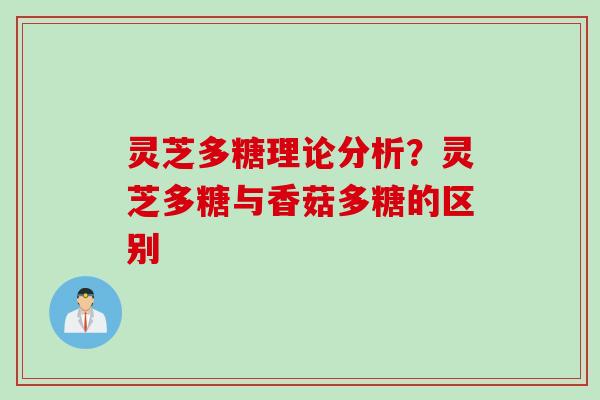 灵芝多糖理论分析？灵芝多糖与香菇多糖的区别
