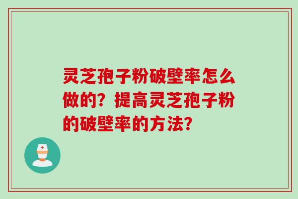灵芝孢子粉破壁率怎么做的？提高灵芝孢子粉的破壁率的方法？