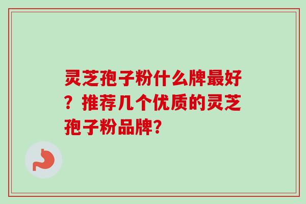灵芝孢子粉什么牌好?推荐几个优质的灵芝孢子粉品牌? 灵芝孢子粉什么牌好?推荐几个优质的灵芝孢子粉品牌?