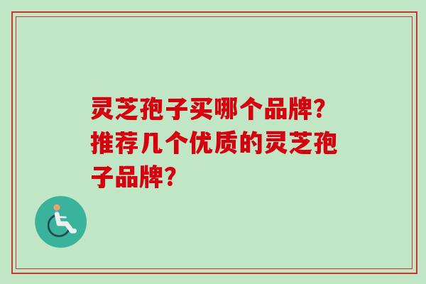 灵芝孢子买哪个品牌？推荐几个优质的灵芝孢子品牌？