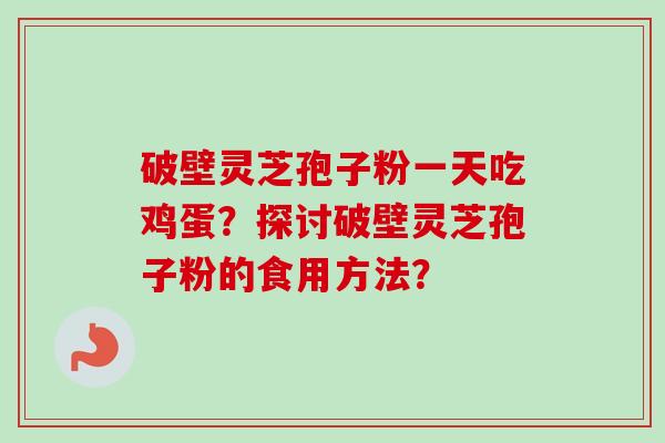破壁灵芝孢子粉一天吃鸡蛋？探讨破壁灵芝孢子粉的食用方法？