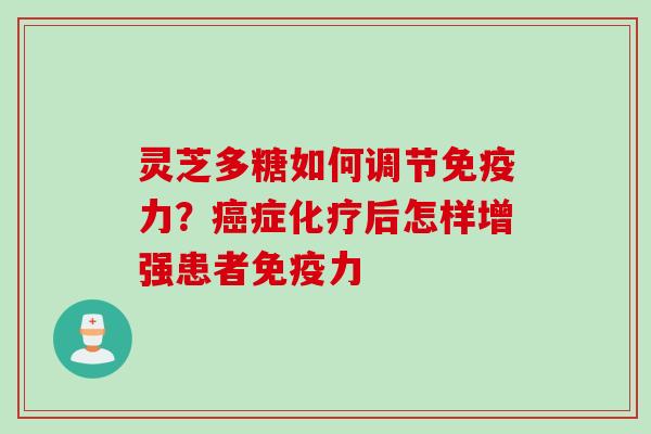 灵芝多糖如何调节免疫力？癌症化疗后怎样增强患者免疫力