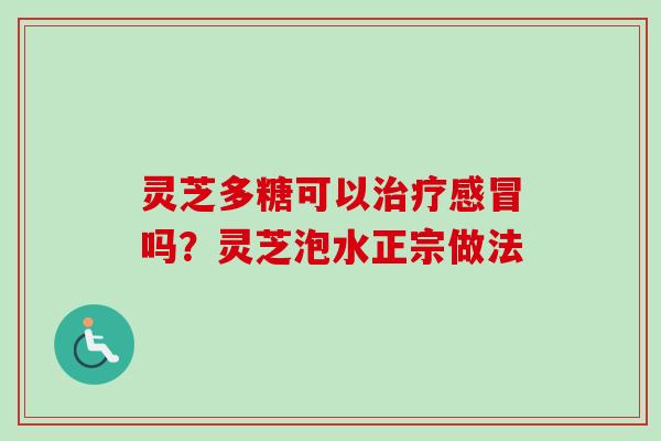 灵芝多糖可以治疗感冒吗？灵芝泡水正宗做法