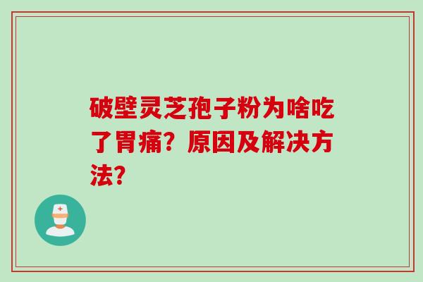 破壁灵芝孢子粉为啥吃了胃痛？原因及解决方法？